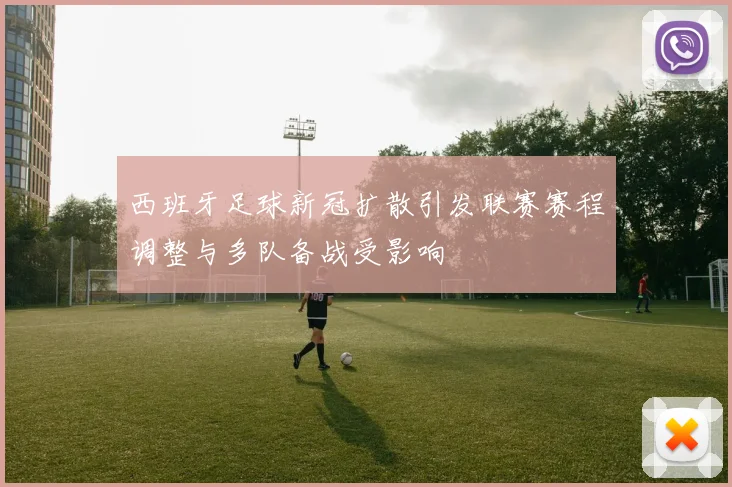 西班牙足球新冠扩散引发联赛赛程调整与多队备战受影响