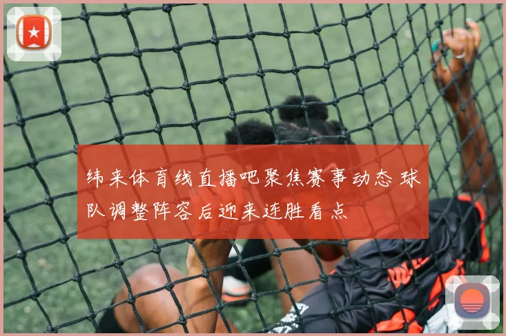 纬来体育线直播吧聚焦赛事动态 球队调整阵容后迎来连胜看点