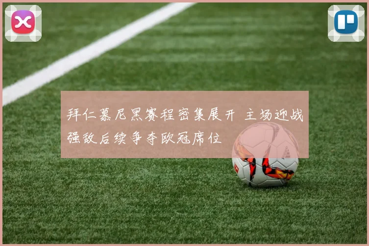 拜仁慕尼黑赛程密集展开 主场迎战强敌后续争夺欧冠席位