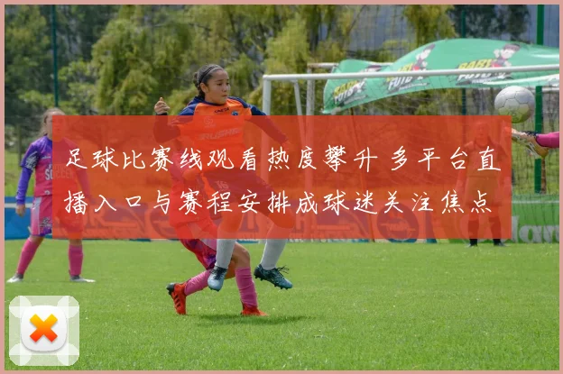 足球比赛线观看热度攀升 多平台直播入口与赛程安排成球迷关注焦点