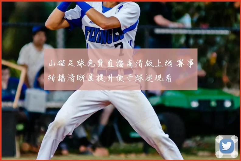 山猫足球免费直播高清版上线 赛事转播清晰度提升便于球迷观看