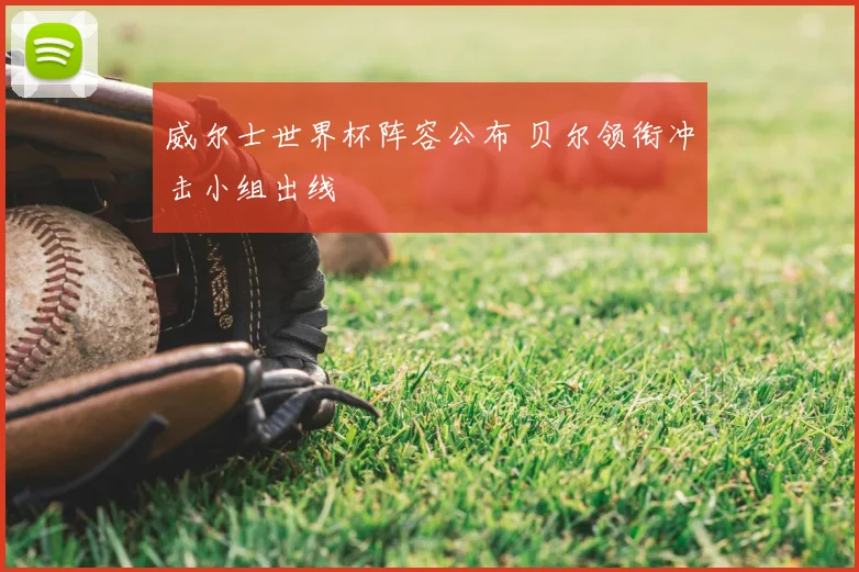 威尔士世界杯阵容公布 贝尔领衔冲击小组出线