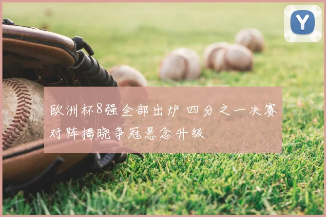 欧洲杯8强全部出炉 四分之一决赛对阵揭晓争冠悬念升级