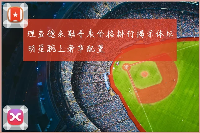 理查德米勒手表价格排行揭示体坛明星腕上奢华配置