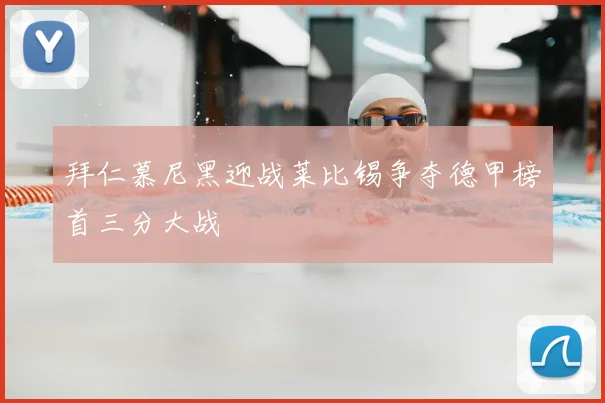拜仁慕尼黑迎战莱比锡争夺德甲榜首三分大战