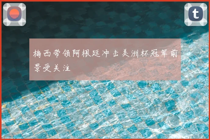 梅西带领阿根廷冲击美洲杯冠军前景受关注