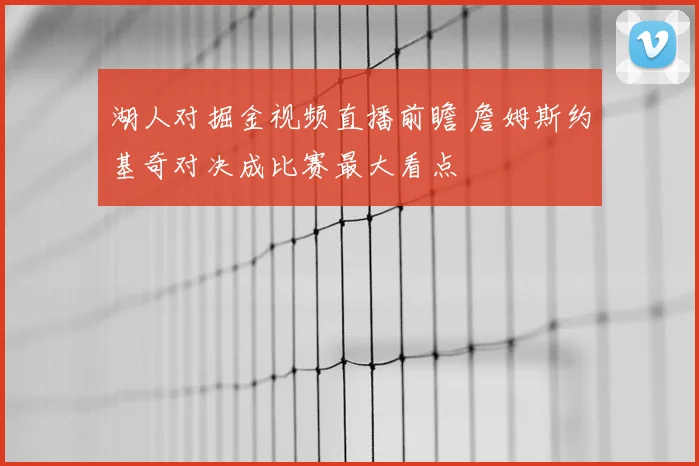 湖人对掘金视频直播前瞻 詹姆斯约基奇对决成比赛最大看点