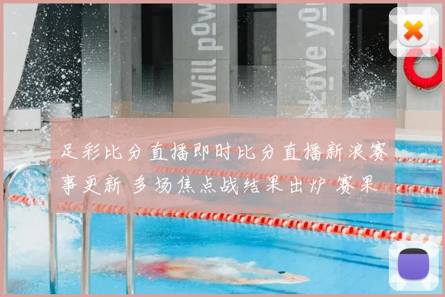 足彩比分直播即时比分直播新浪赛事更新 多场焦点战结果出炉 赛果影响排名与后续对阵