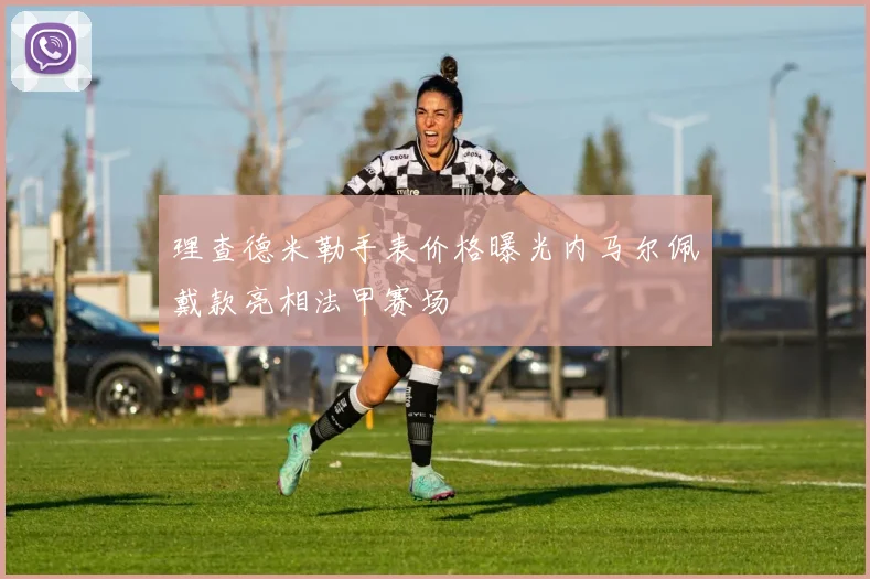 理查德米勒手表价格曝光内马尔佩戴款亮相法甲赛场