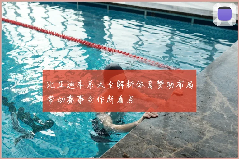 比亚迪车系大全解析体育赞助布局带动赛事合作新看点