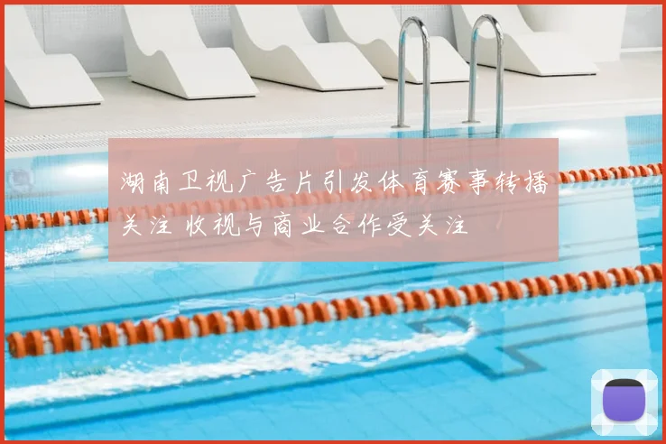 湖南卫视广告片引发体育赛事转播关注 收视与商业合作受关注