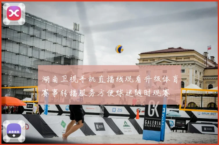 湖南卫视手机直播线观看升级体育赛事转播服务方便球迷随时观赛
