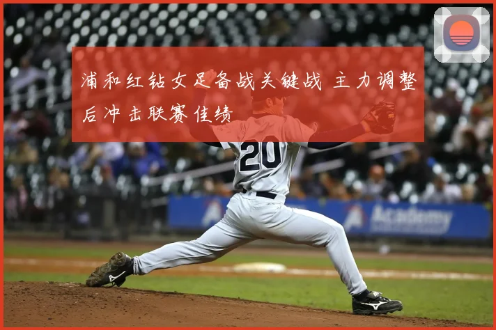 浦和红钻女足备战关键战 主力调整后冲击联赛佳绩